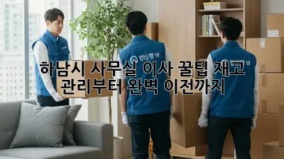 하남시 사무실 이사 꿀팁: 재고 관리부터 완벽 이전까지!