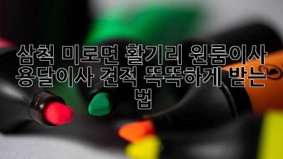 삼척 미로면 활기리 원룸이사, 용달이사 견적 똑똑하게 받는 법 🚚🏡